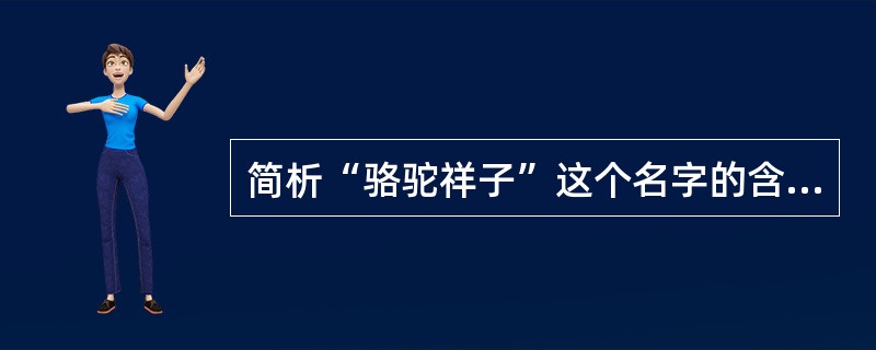 简析“骆驼祥子”这个名字的含义。