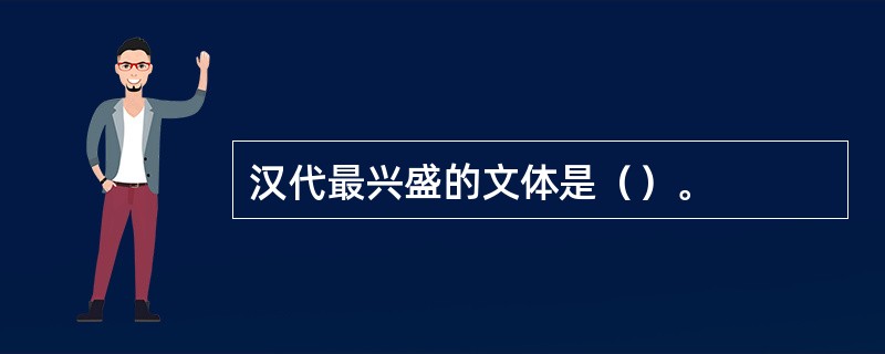 汉代最兴盛的文体是（）。