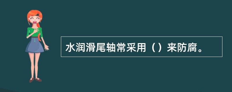 水润滑尾轴常采用（）来防腐。