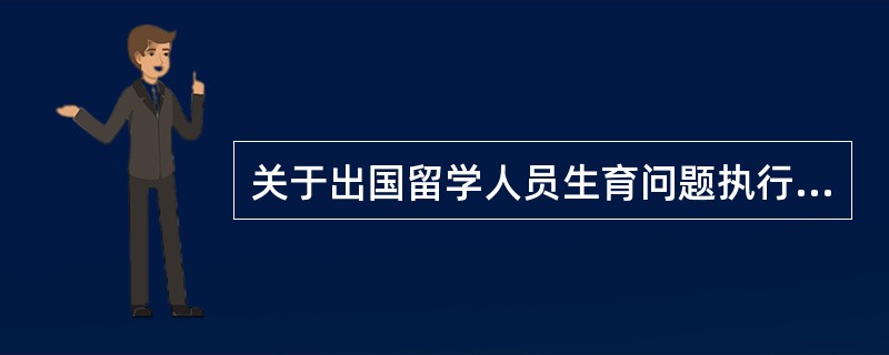 关于出国留学人员生育问题执行哪个文件？