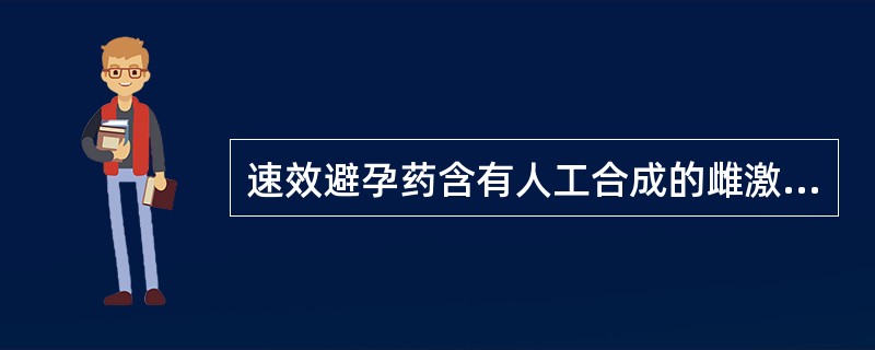 速效避孕药含有人工合成的雌激素和孕激素。