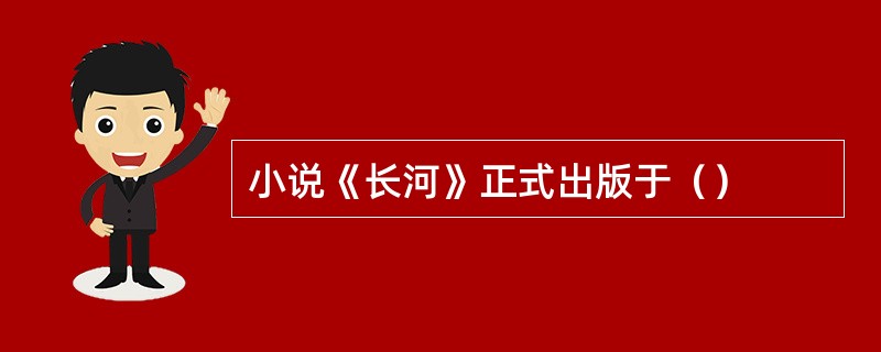 小说《长河》正式出版于（）