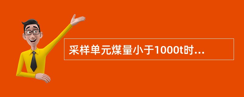 采样单元煤量小于1000t时，子样数按比例递减，但不得少于（）。