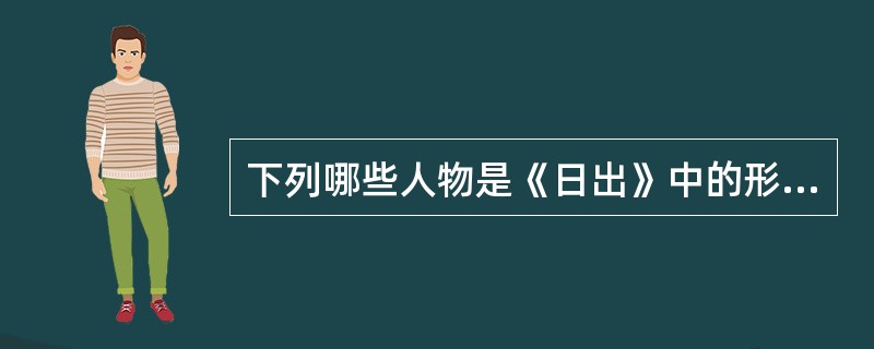 下列哪些人物是《日出》中的形象？（）