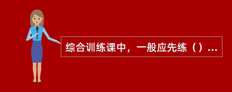 综合训练课中，一般应先练（），后练（）。