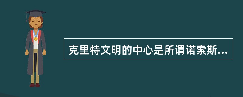 克里特文明的中心是所谓诺索斯的（）。