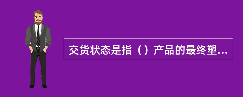 交货状态是指（）产品的最终塑性变形加工或最终的热处理状态。