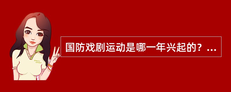 国防戏剧运动是哪一年兴起的？（）