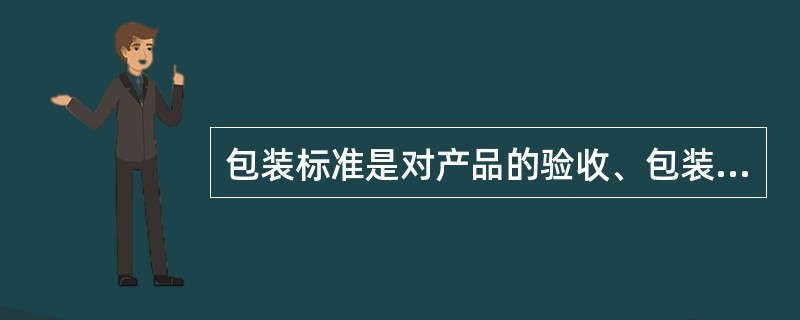 包装标准是对产品的验收、包装、标志及（）等所作的规定。