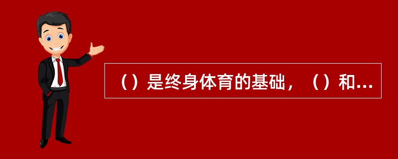 （）是终身体育的基础，（）和（）是促进学生自主学习和终身坚持锻炼的前提。