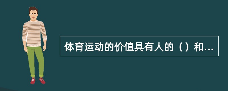 体育运动的价值具有人的（）和（）。