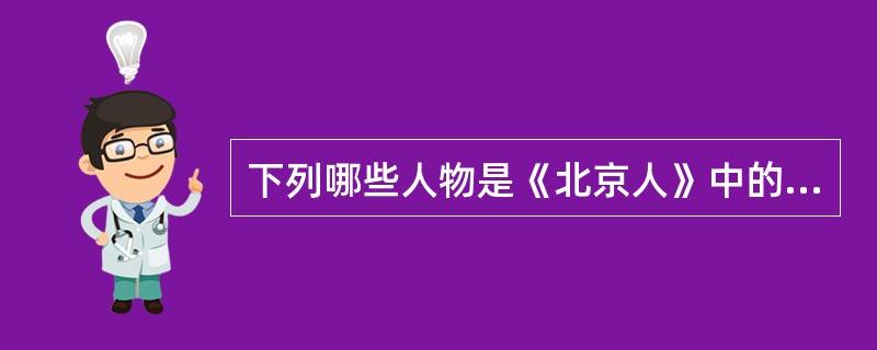 下列哪些人物是《北京人》中的形象？（）