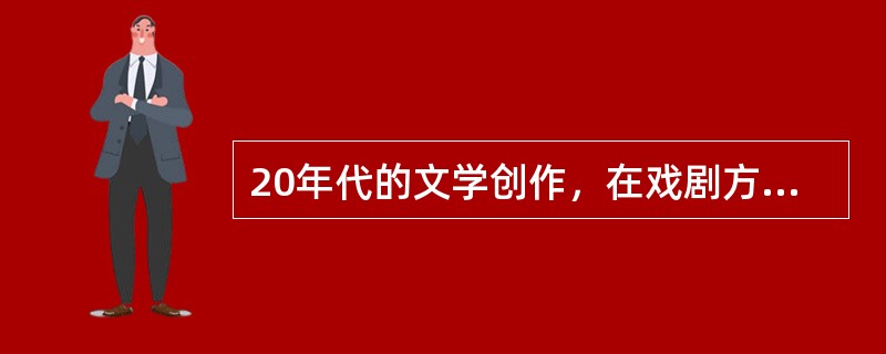 20年代的文学创作，在戏剧方面，虽然成就不能与小说、诗歌、散文相提并论，但也产生