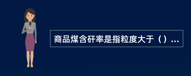 商品煤含矸率是指粒度大于（）mm的矸石的质量百分数。