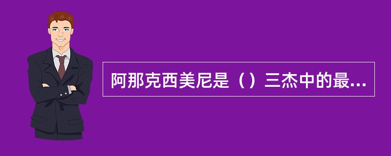 阿那克西美尼是（）三杰中的最后一个。