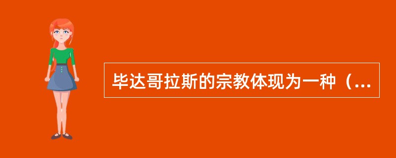 毕达哥拉斯的宗教体现为一种（）。