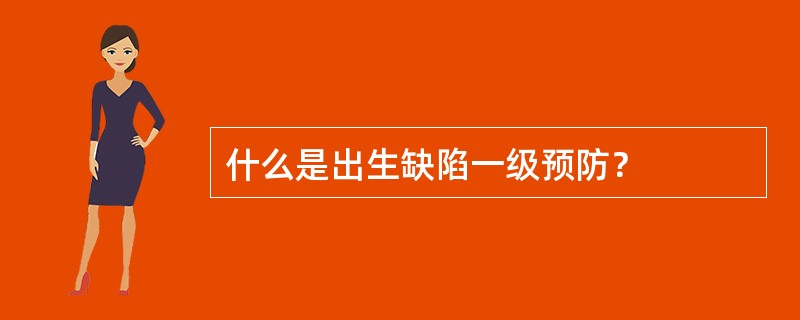 什么是出生缺陷一级预防？