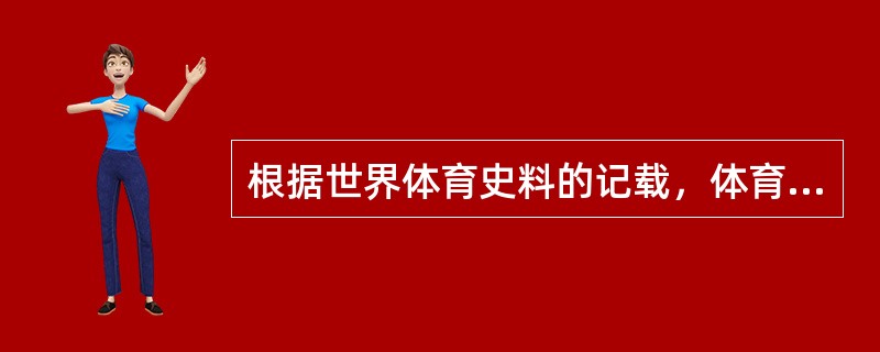 根据世界体育史料的记载，体育概念的出现最早于（）