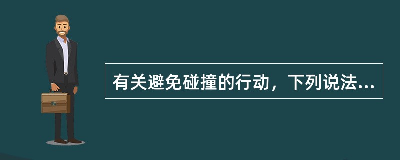 有关避免碰撞的行动，下列说法正确的是：（）Ⅰ、任何避免碰撞的行动均应当是积极的、