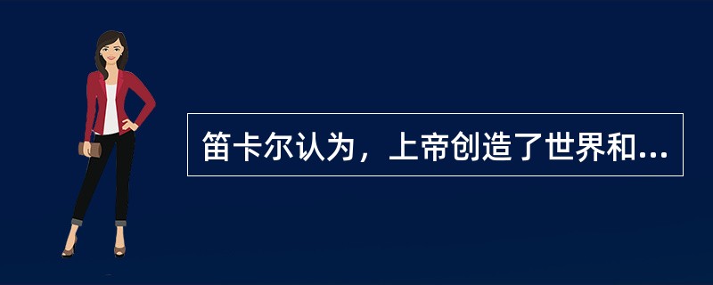 笛卡尔认为，上帝创造了世界和世界万物的运动规律，并且维持世界有规律的运动。