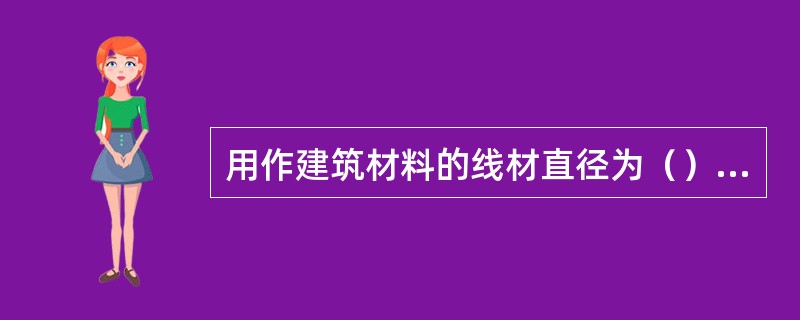 用作建筑材料的线材直径为（）mm。