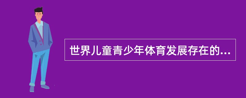 世界儿童青少年体育发展存在的问题有哪些？