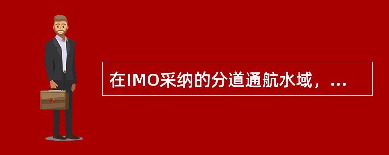 在IMO采纳的分道通航水域，下列哪种说法正确：（）