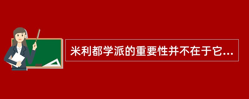 米利都学派的重要性并不在于它的成就，而是因为（）。
