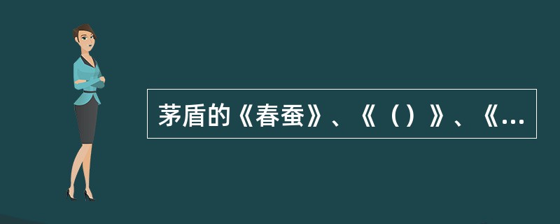 茅盾的《春蚕》、《（）》、《（）》是他具有代表性的“农村三部曲”，《春蚕》的主人