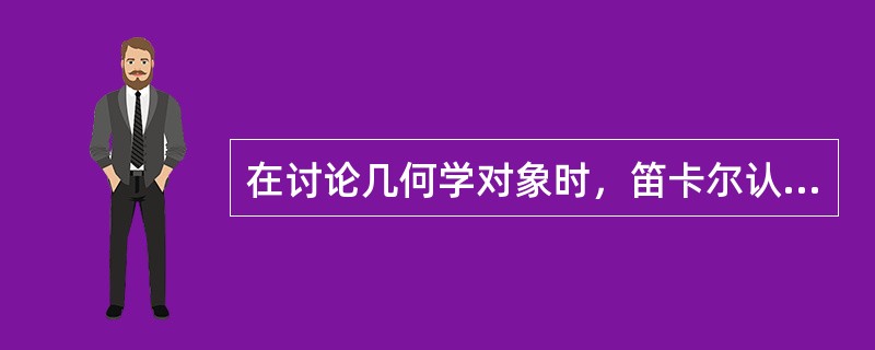 在讨论几何学对象时，笛卡尔认为人具有理智功能和（），其作用是不一样的。