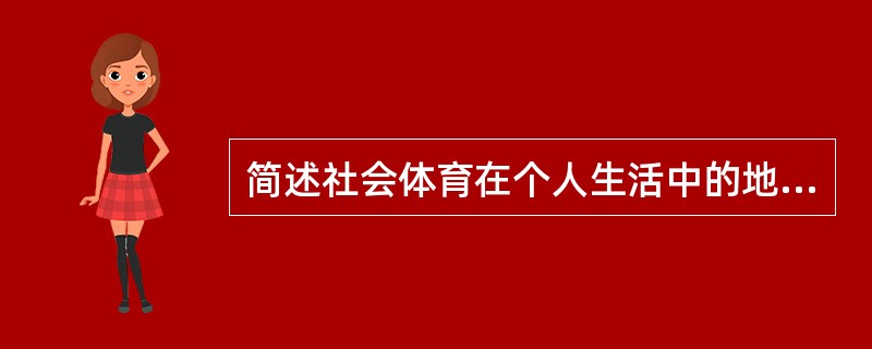 简述社会体育在个人生活中的地位和作用。