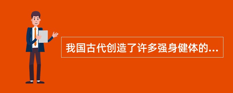 我国古代创造了许多强身健体的手段，如殷商时代的“（）”，春秋战国时代的（），三国