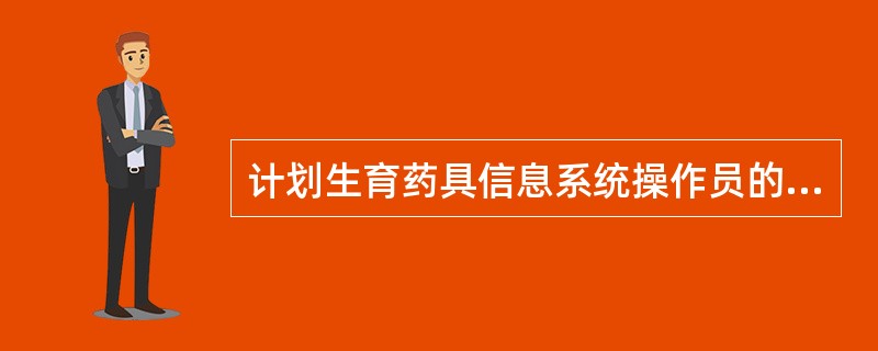 计划生育药具信息系统操作员的工作职责是什么？