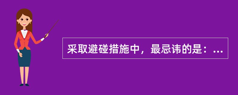 采取避碰措施中，最忌讳的是：（）