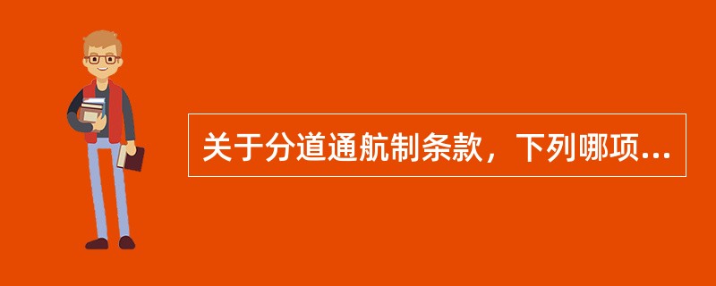 关于分道通航制条款，下列哪项不正确：（）Ⅰ、违背分道通航制区域规则的船舶，负有让