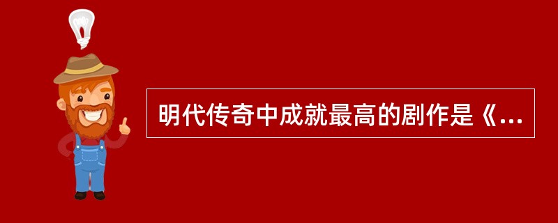 明代传奇中成就最高的剧作是《（）》，其作者是戏剧家（）。