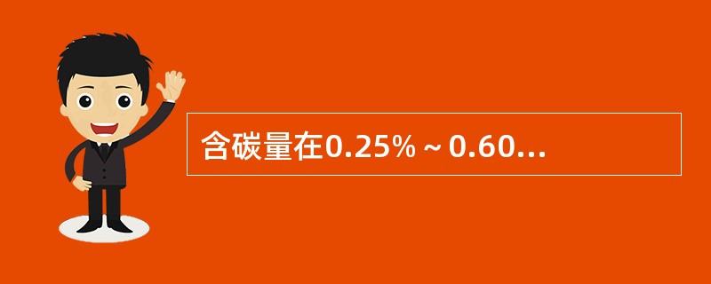 含碳量在0.25%～0.60%之间的碳素钢称为（）