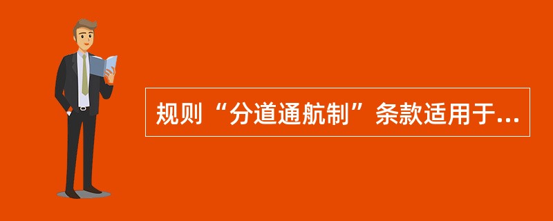 规则“分道通航制”条款适用于：（）