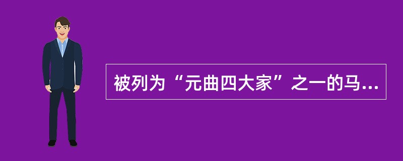 被列为“元曲四大家”之一的马致远所作杂剧现存7种。代表作是历史剧《》，它的内容是
