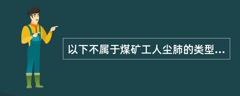 以下不属于煤矿工人尘肺的类型是（）。