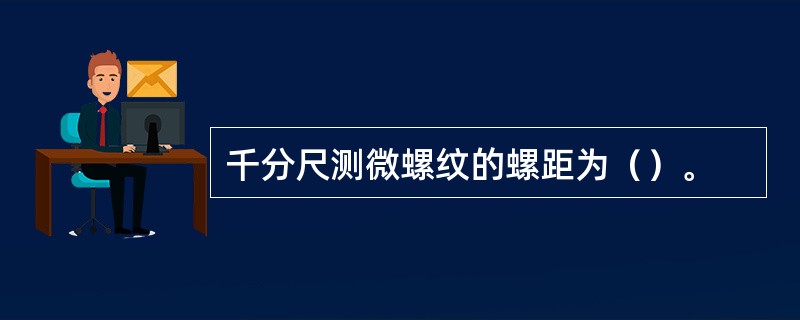 千分尺测微螺纹的螺距为（）。