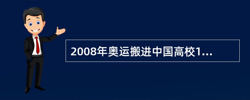 2008年奥运搬进中国高校100多年前，现代体育最初进入中国是从高校开始的。中国