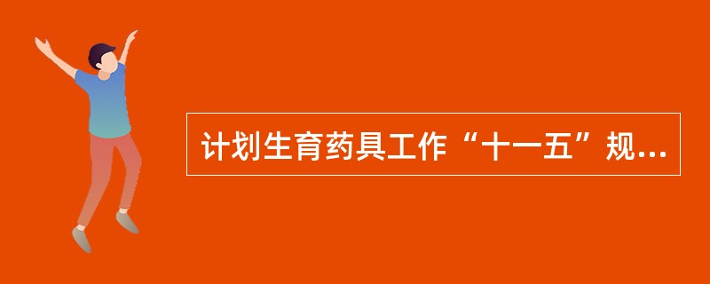 计划生育药具工作“十一五”规划的主要任务中，构建药具质量监督和评估体系指的是什么
