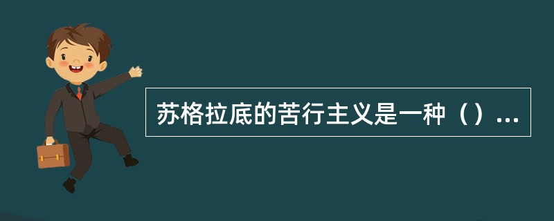 苏格拉底的苦行主义是一种（）的并带有绅士气味的苦行主义。