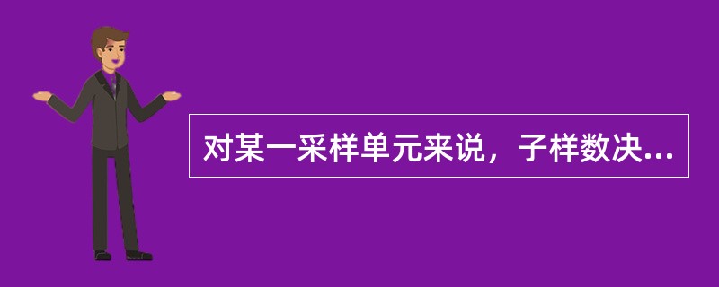 对某一采样单元来说，子样数决定采样精密度，而与所采样品有无系统误差无关。（）