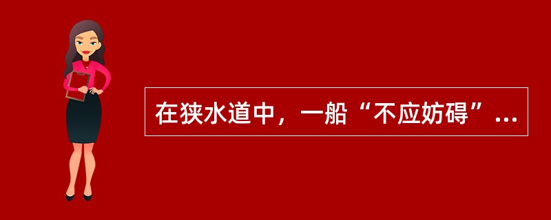 在狭水道中，一船“不应妨碍”另一船，就意味着“不应妨碍他船的船舶”应：（）