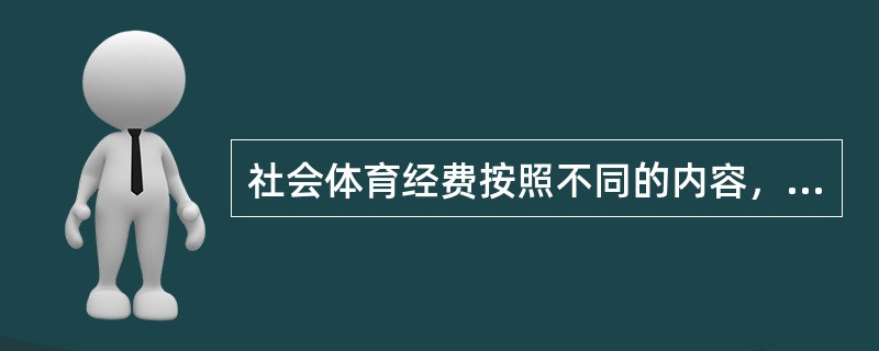 社会体育经费按照不同的内容，可以将预算分为（）、（）和（）三大类。