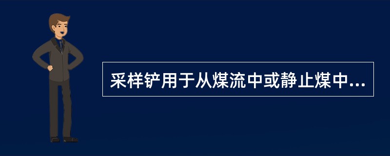 采样铲用于从煤流中或静止煤中采样，铲的长和宽均应不小于被采样煤的最大粒度的（）倍