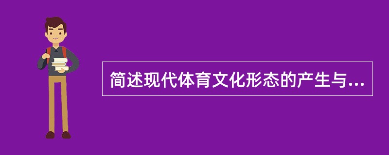 简述现代体育文化形态的产生与发展的过程。