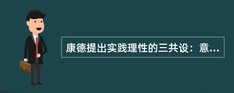 康德提出实践理性的三共设：意志自由，灵魂不死，上帝存在，是在公开宣扬封建迷信。